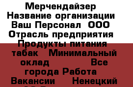 Мерчендайзер › Название организации ­ Ваш Персонал, ООО › Отрасль предприятия ­ Продукты питания, табак › Минимальный оклад ­ 39 000 - Все города Работа » Вакансии   . Ненецкий АО,Волоковая д.